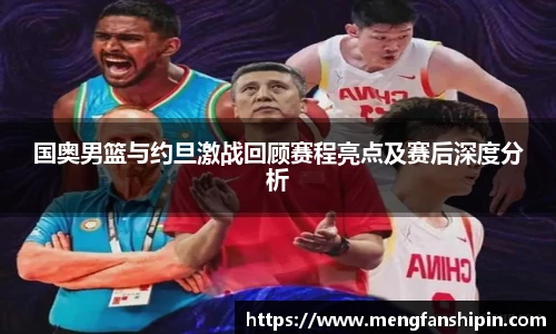 Mk Sports国奥男篮与约旦激战回顾赛程亮点及赛后深度分析